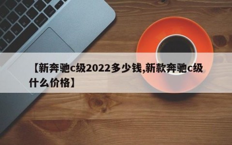 【新奔驰c级2022多少钱,新款奔驰c级什么价格】
