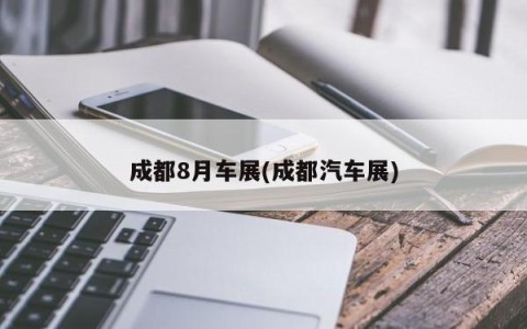 成都8月车展(成都汽车展)